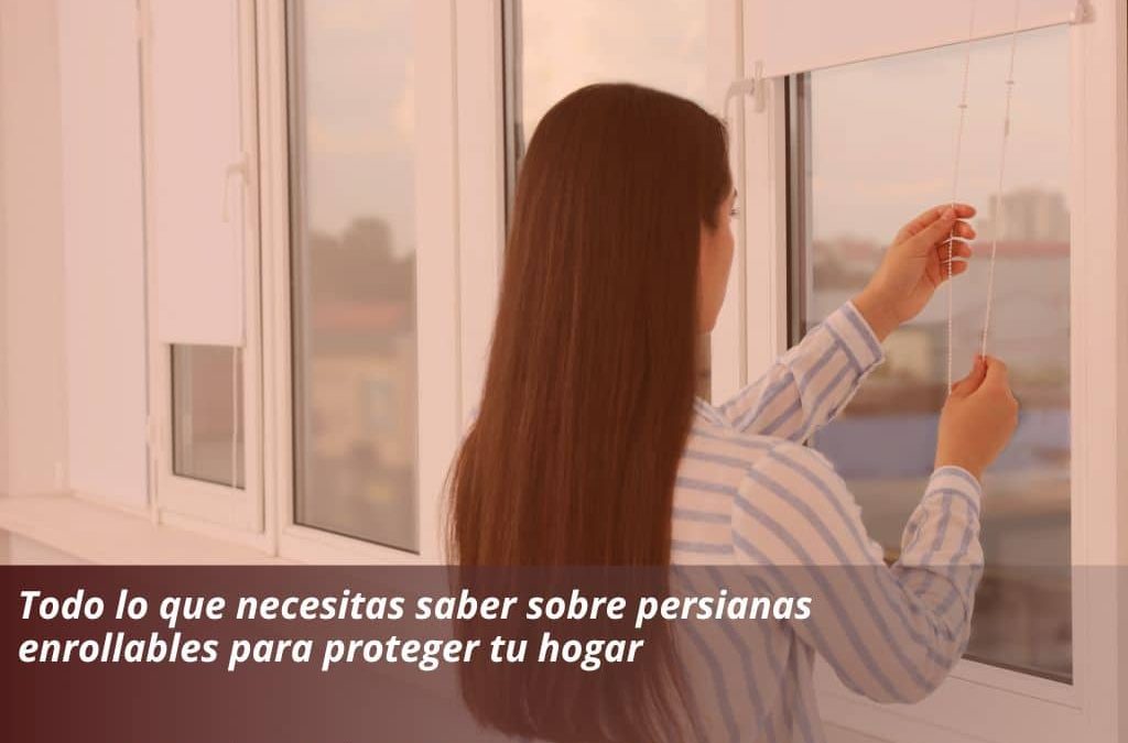 Todo lo que necesitas saber sobre persianas enrollables para proteger tu hogar